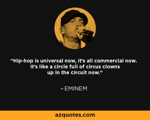 Hip-hop is universal now, it's all commercial now. It's like a circle full of circus clowns up in the circuit now. - Eminem