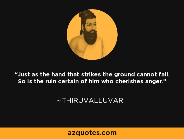 Just as the hand that strikes the ground cannot fail, So is the ruin certain of him who cherishes anger. - Thiruvalluvar