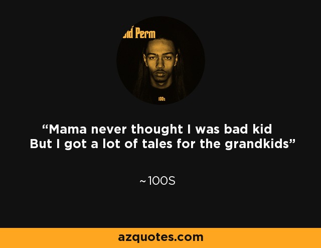 Mama never thought I was bad kid But I got a lot of tales for the grandkids - 100s