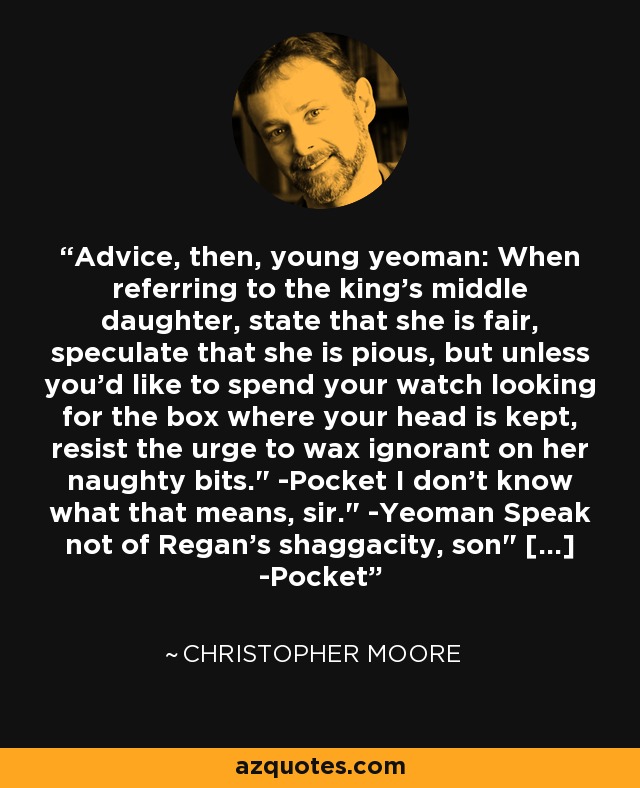 Advice, then, young yeoman: When referring to the king's middle daughter, state that she is fair, speculate that she is pious, but unless you'd like to spend your watch looking for the box where your head is kept, resist the urge to wax ignorant on her naughty bits.