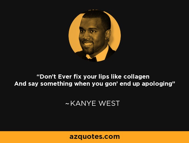 Don't Ever fix your lips like collagen And say something when you gon' end up apologing - Kanye West