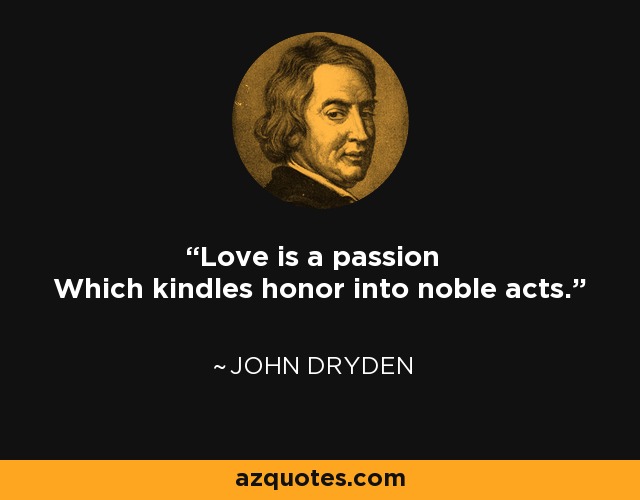 Love is a passion Which kindles honor into noble acts. - John Dryden