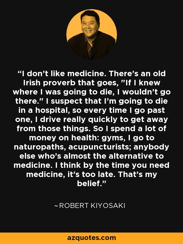 I don't like medicine. There's an old Irish proverb that goes, 