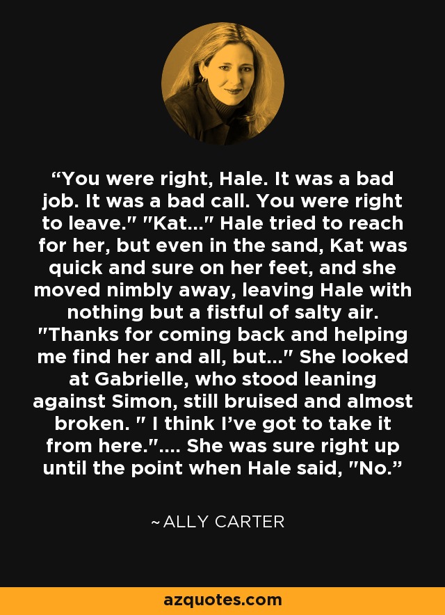 You were right, Hale. It was a bad job. It was a bad call. You were right to leave.