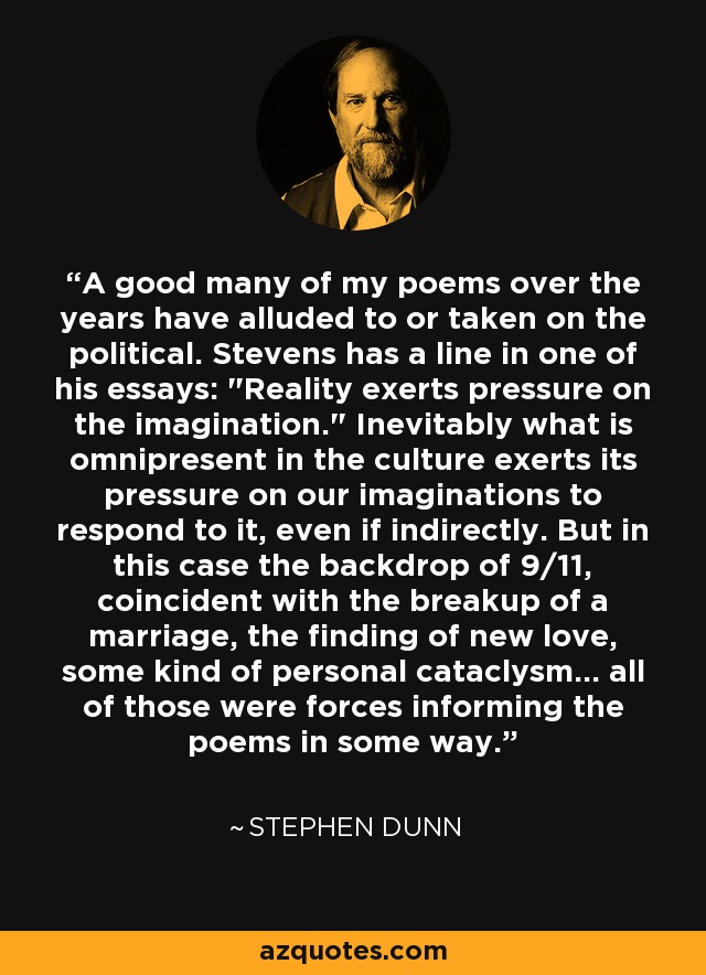 A good many of my poems over the years have alluded to or taken on the political. Stevens has a line in one of his essays: 