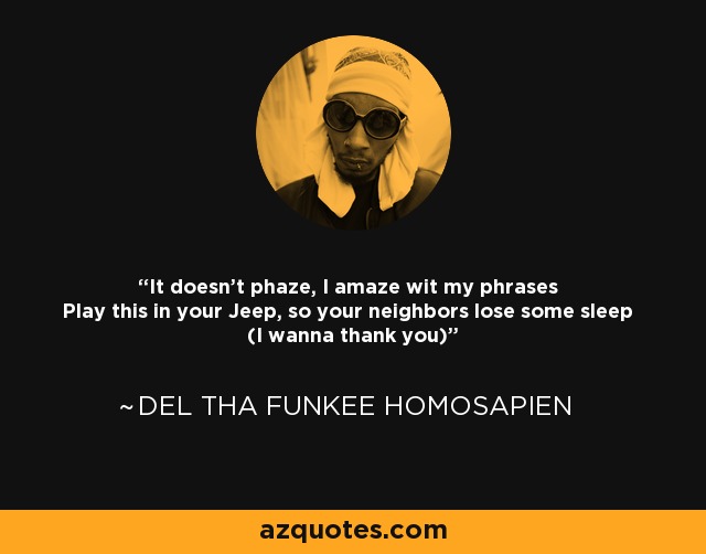 It doesn't phaze, I amaze wit my phrases Play this in your Jeep, so your neighbors lose some sleep (I wanna thank you) - Del tha Funkee Homosapien