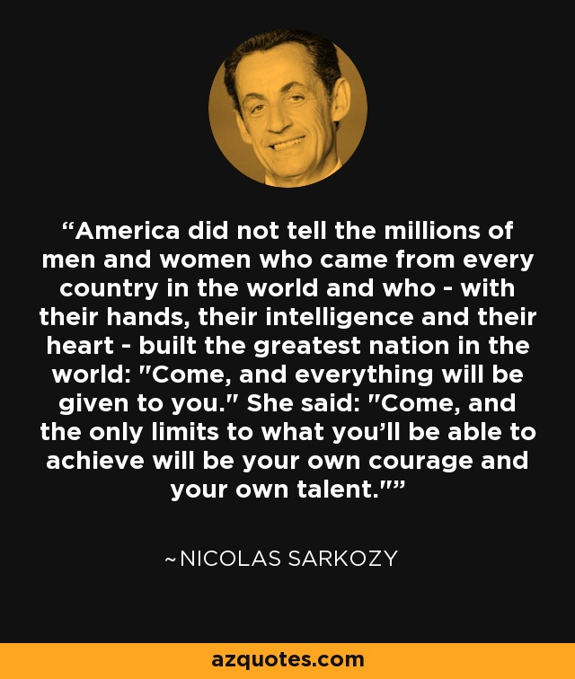 America did not tell the millions of men and women who came from every country in the world and who - with their hands, their intelligence and their heart - built the greatest nation in the world: 