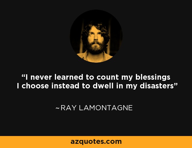 I never learned to count my blessings I choose instead to dwell in my disasters - Ray LaMontagne
