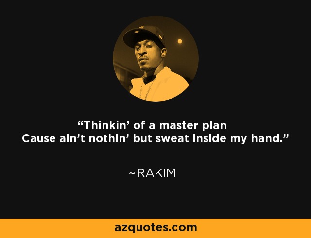 Thinkin' of a master plan Cause ain't nothin' but sweat inside my hand. - Rakim