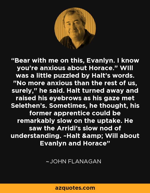 Bear with me on this, Evanlyn. I know you're anxious about Horace.