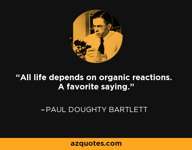 All life depends on organic reactions. A favorite saying. - Paul Doughty Bartlett