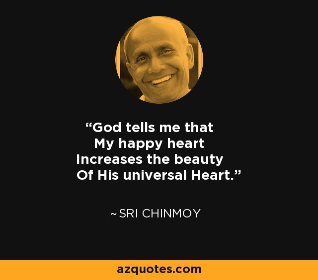 God tells me that My happy heart Increases the beauty Of His universal Heart. - Sri Chinmoy