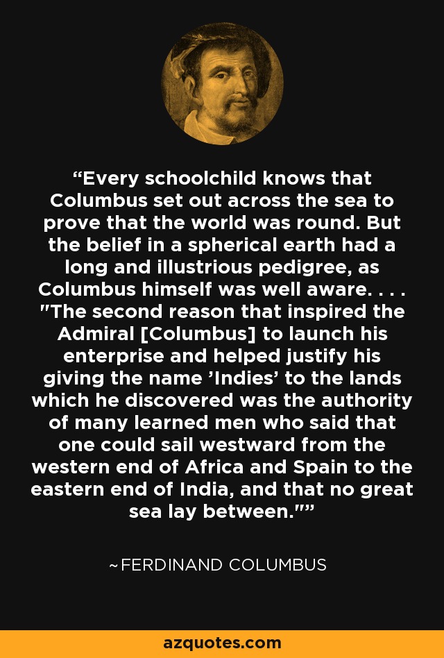 Every schoolchild knows that Columbus set out across the sea to prove that the world was round. But the belief in a spherical earth had a long and illustrious pedigree, as Columbus himself was well aware. . . . 