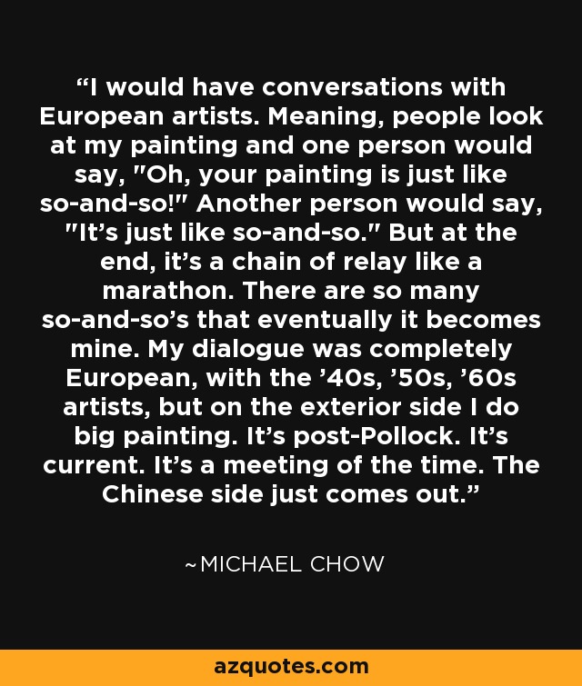 I would have conversations with European artists. Meaning, people look at my painting and one person would say, 