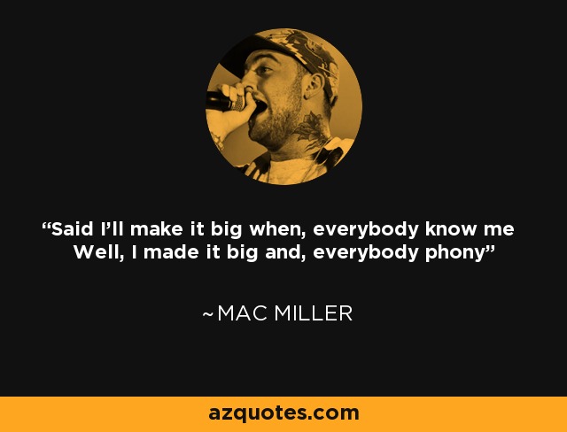 Said I'll make it big when, everybody know me Well, I made it big and, everybody phony - Mac Miller