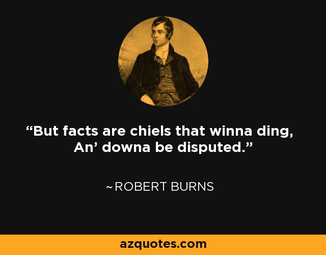But facts are chiels that winna ding, An' downa be disputed. - Robert Burns