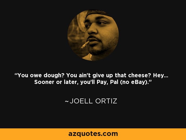 You owe dough? You ain't give up that cheese? Hey... Sooner or later, you'll Pay, Pal (no eBay). - Joell Ortiz