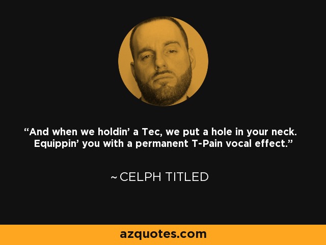 And when we holdin' a Tec, we put a hole in your neck. Equippin' you with a permanent T-Pain vocal effect. - Celph Titled