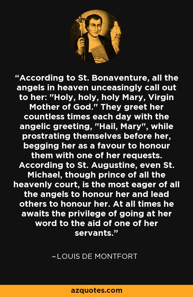 According to St. Bonaventure, all the angels in heaven unceasingly call out to her: 