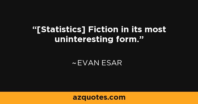 [Statistics] Fiction in its most uninteresting form. - Evan Esar