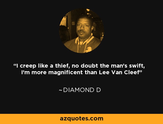 I creep like a thief, no doubt the man's swift, I'm more magnificent than Lee Van Cleef - Diamond D