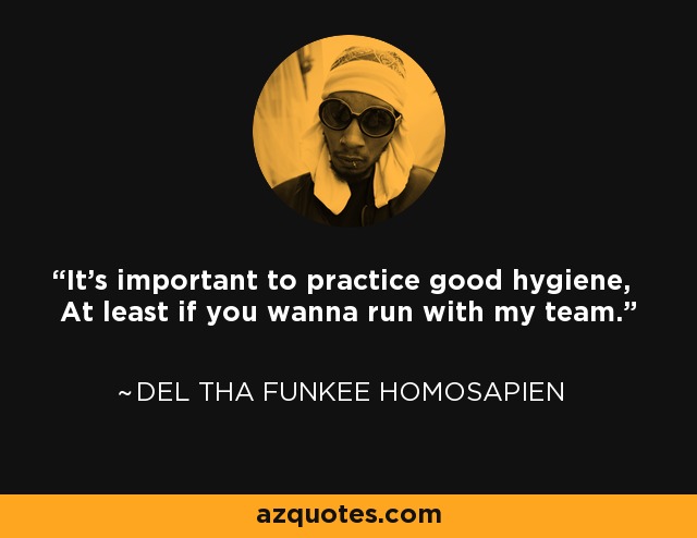 It's important to practice good hygiene, At least if you wanna run with my team. - Del tha Funkee Homosapien