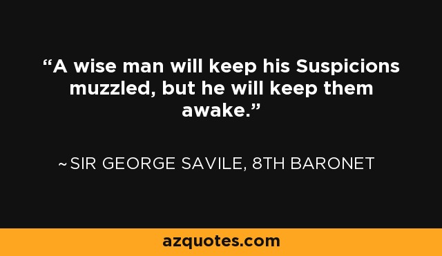 A wise man will keep his Suspicions muzzled, but he will keep them awake. - Sir George Savile, 8th Baronet