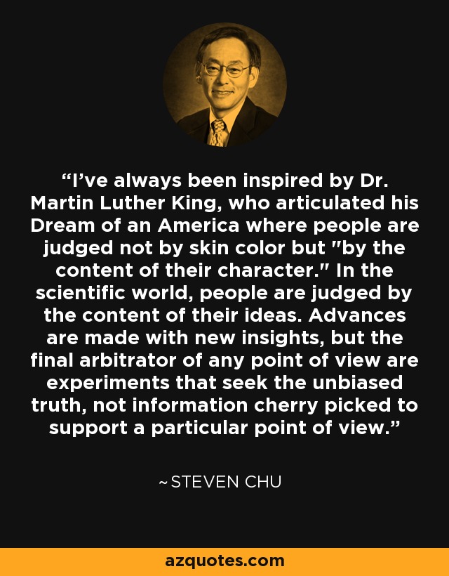 I've always been inspired by Dr. Martin Luther King, who articulated his Dream of an America where people are judged not by skin color but 