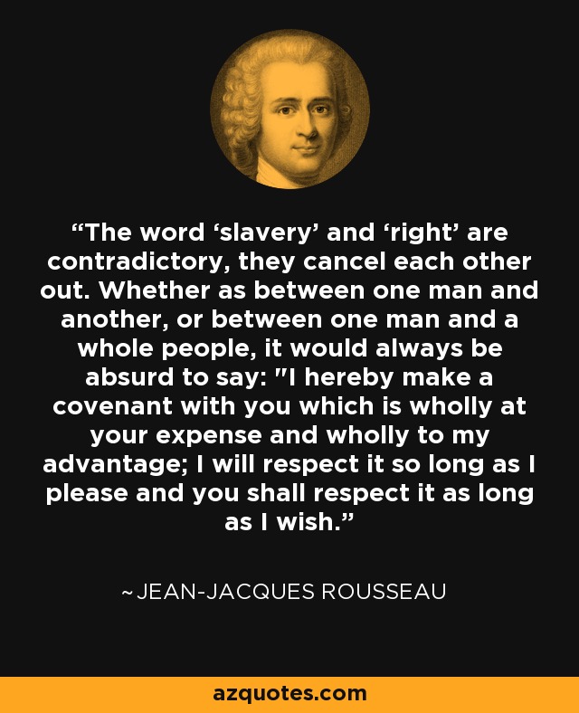 The word ‘slavery’ and ‘right’ are contradictory, they cancel each other out. Whether as between one man and another, or between one man and a whole people, it would always be absurd to say: 