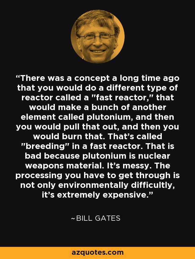 There was a concept a long time ago that you would do a different type of reactor called a 