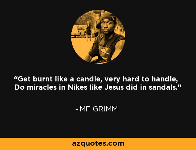Get burnt like a candle, very hard to handle, Do miracles in Nikes like Jesus did in sandals. - MF Grimm