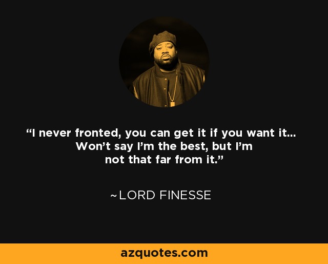 I never fronted, you can get it if you want it... Won't say I'm the best, but I'm not that far from it. - Lord Finesse