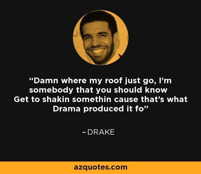 Damn where my roof just go, I'm somebody that you should know Get to shakin somethin cause that's what Drama produced it fo' - Drake
