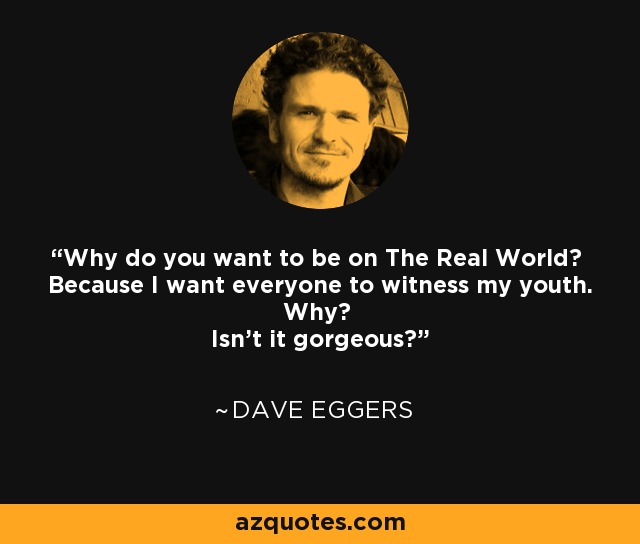 Why do you want to be on The Real World? Because I want everyone to witness my youth. Why? Isn't it gorgeous? - Dave Eggers