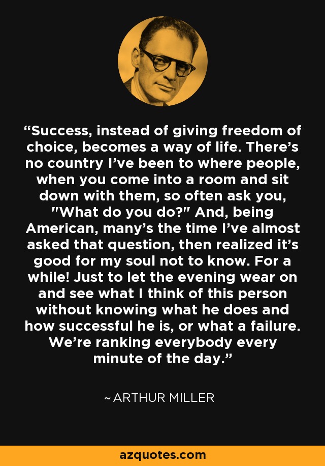 Success, instead of giving freedom of choice, becomes a way of life. There's no country I've been to where people, when you come into a room and sit down with them, so often ask you, 