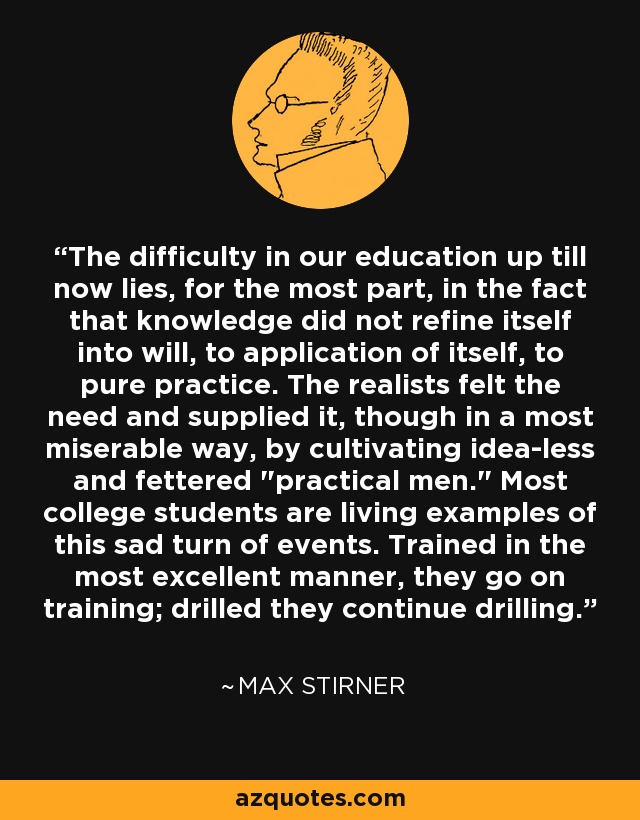 The difficulty in our education up till now lies, for the most part, in the fact that knowledge did not refine itself into will, to application of itself, to pure practice. The realists felt the need and supplied it, though in a most miserable way, by cultivating idea-less and fettered 