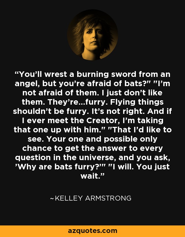You'll wrest a burning sword from an angel, but you're afraid of bats?