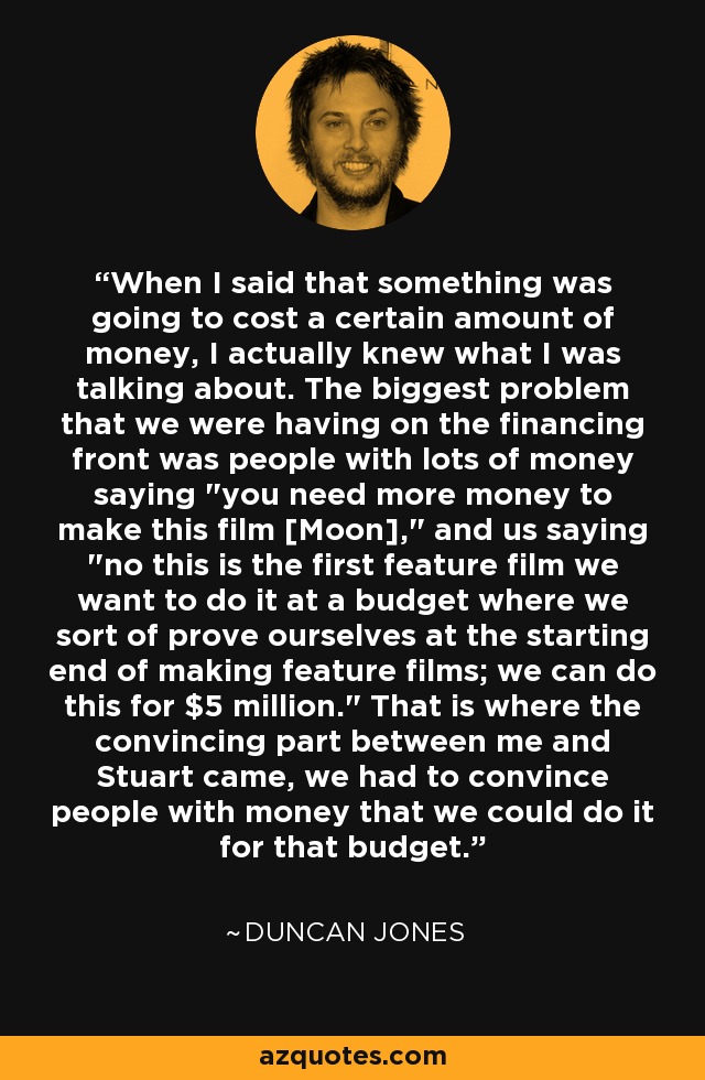 When I said that something was going to cost a certain amount of money, I actually knew what I was talking about. The biggest problem that we were having on the financing front was people with lots of money saying 