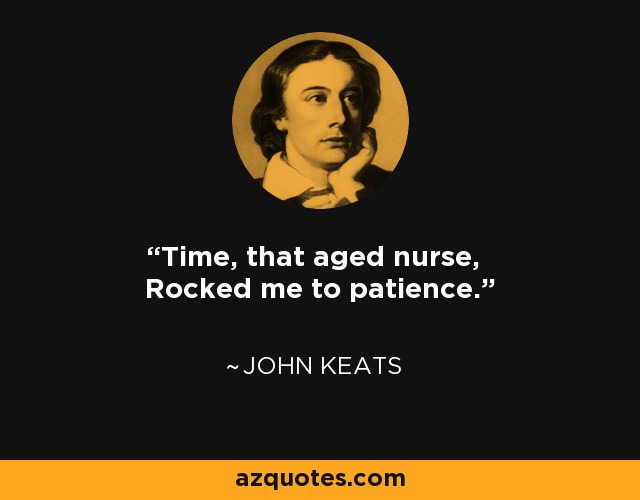 Time, that aged nurse, Rocked me to patience. - John Keats