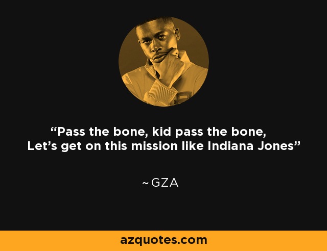 Pass the bone, kid pass the bone, Let's get on this mission like Indiana Jones - GZA