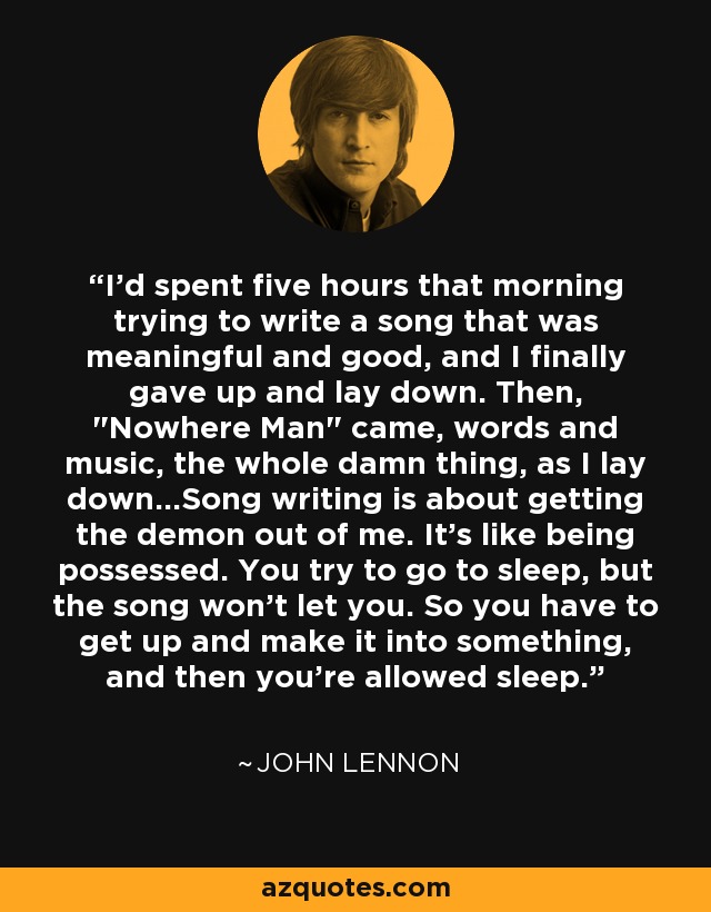 I'd spent five hours that morning trying to write a song that was meaningful and good, and I finally gave up and lay down. Then, 