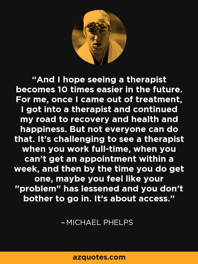 And I hope seeing a therapist becomes 10 times easier in the future. For me, once I came out of treatment, I got into a therapist and continued my road to recovery and health and happiness. But not everyone can do that. It's challenging to see a therapist when you work full-time, when you can't get an appointment within a week, and then by the time you do get one, maybe you feel like your 