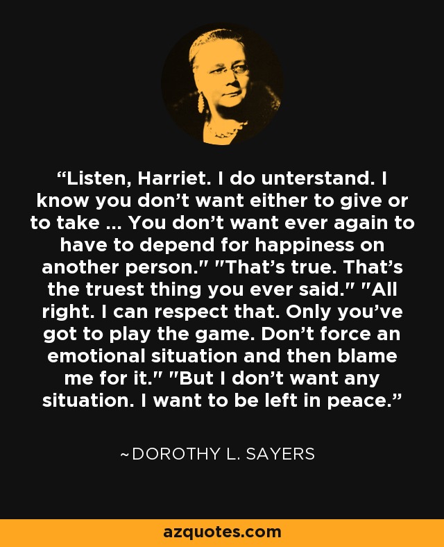 Listen, Harriet. I do unterstand. I know you don't want either to give or to take ... You don't want ever again to have to depend for happiness on another person.