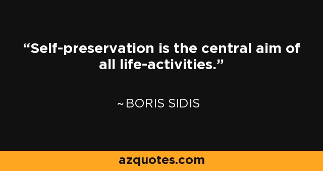 Self-preservation is the central aim of all life-activities. - Boris Sidis