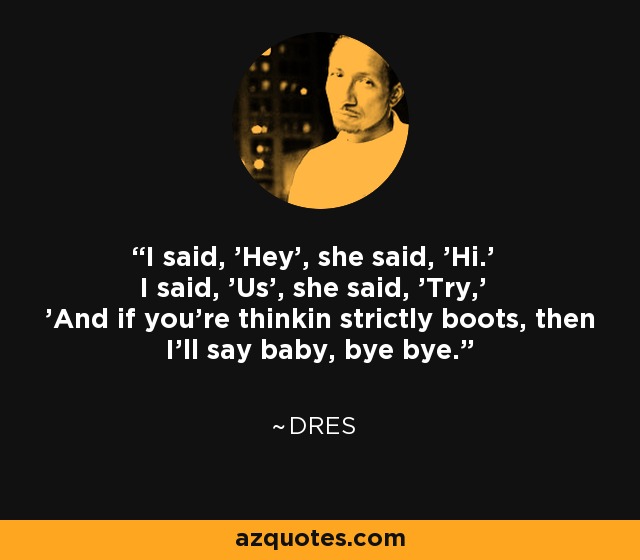 I said, 'Hey', she said, 'Hi.' I said, 'Us', she said, 'Try,' 'And if you're thinkin strictly boots, then I'll say baby, bye bye.' - Dres