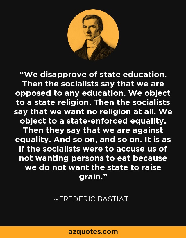 Frederic Bastiat quote: We disapprove of state education. Then the