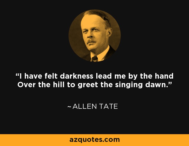 I have felt darkness lead me by the hand Over the hill to greet the singing dawn. - Allen Tate
