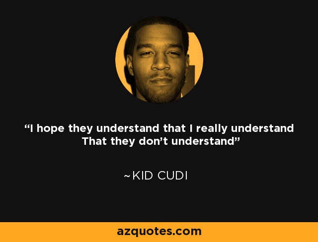 I hope they understand that I really understand That they don't understand - Kid Cudi