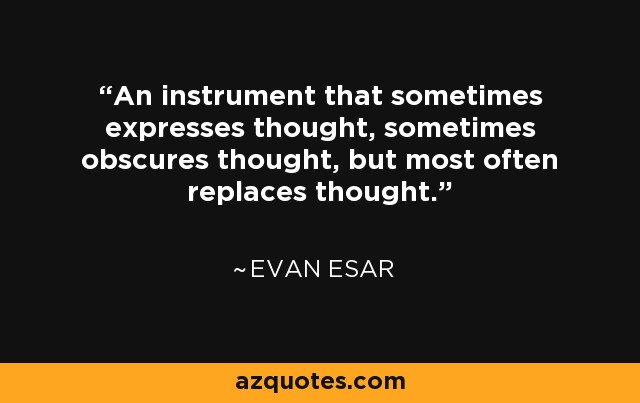 An instrument that sometimes expresses thought, sometimes obscures thought, but most often replaces thought. - Evan Esar