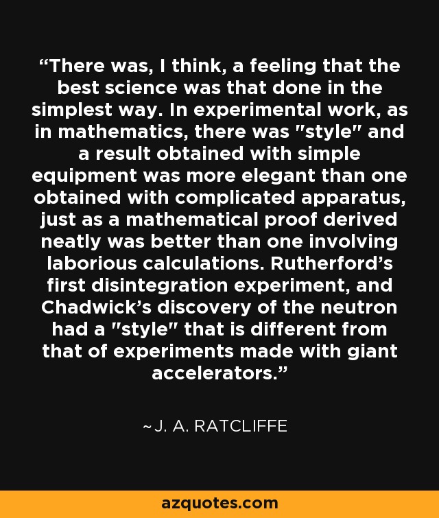 There was, I think, a feeling that the best science was that done in the simplest way. In experimental work, as in mathematics, there was 